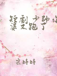 短剧 少帅你老婆又跑了