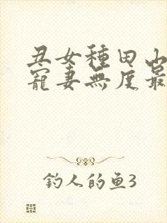 丑女种田山里汉宠妻无度最新章节