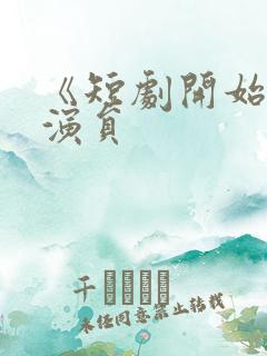 《短剧开始啦》演员