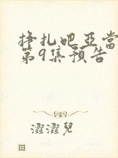 挣扎吧亚当军君第9集预告