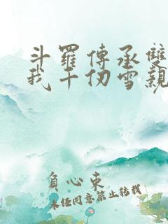 斗罗传承双神王我千仞雪亲弟免费