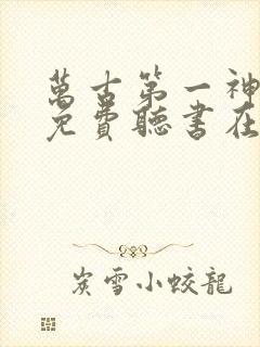 万古第一神小说免费听书在线