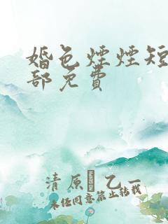 婚色烟烟短剧全部免费