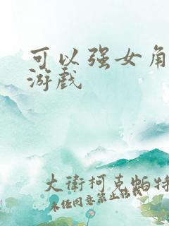 可以强女角色的游戏