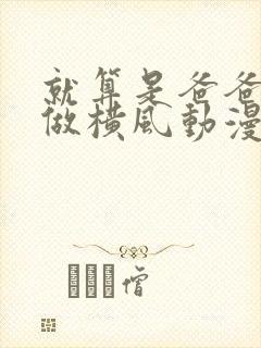 就算是爸爸也想做横风动漫