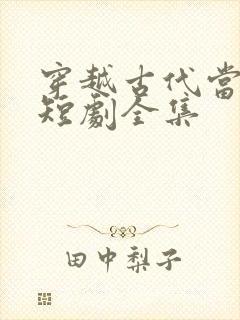 穿越古代当太子短剧全集