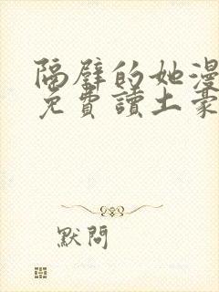 隔壁的她漫画画免费读土豪漫画