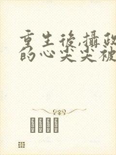 重生后,摄政王的心尖尖被宠爆了 小说