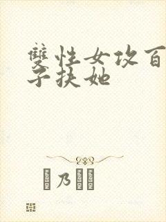 双性女攻百合生子扶她