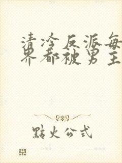 清冷反派每个世界都被男主哭唧唧的小说容景