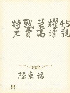 特战荣耀45集免费高清观看