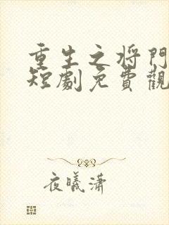 重生之将门毒后短剧免费观看