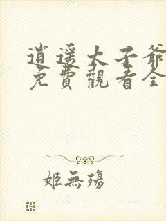 逍遥太子爷短剧免费观看全集