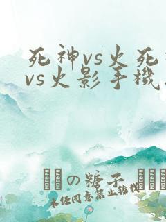 死神vs火死神vs火影手机版