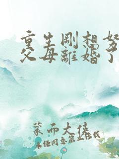 重生刚想努力,父母离婚了全文