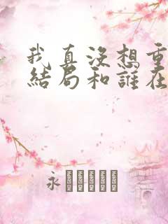 我真没想重生啊结局和谁在一起了