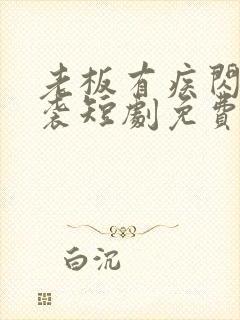 老板有疾闪婚来袭短剧免费观看 合集