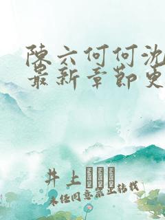 陈六何何沈轻舞最新章节更新时间