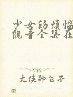 少女的烦恼免费观看全集在线观看高清