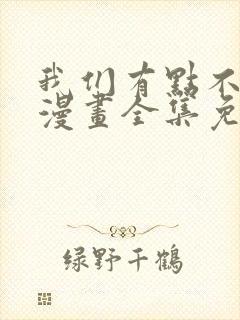 我们有点不对劲漫画全集免费阅读