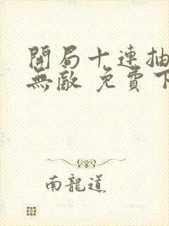 开局十连抽然后无敌 免费下载