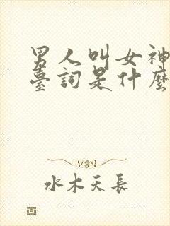 男人叫女神的潜台词是什么