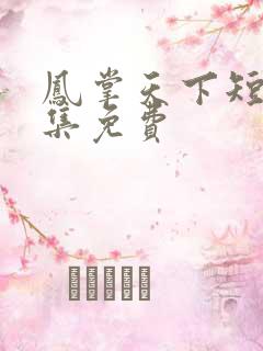 凤掌天下短剧全集免费