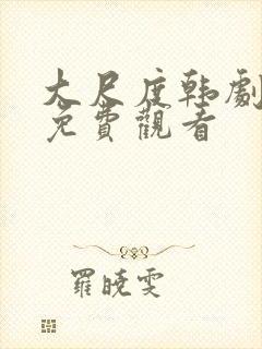 大尺度韩剧在线免费观看