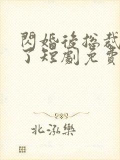 闪婚后总裁沦陷了短剧免费观看