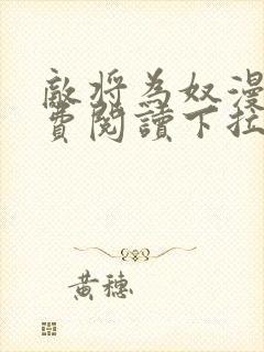 敌将为奴漫画免费阅读下拉式