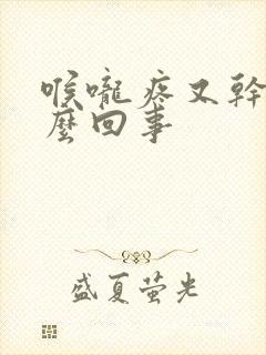 喉咙疼又干是怎么回事