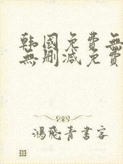 韩国免费无遮挡无删减免费漫画