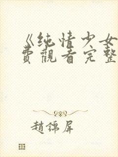 《纯情少女》免费观看完整版动漫