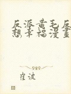 反派黄毛反派也想幸福漫画