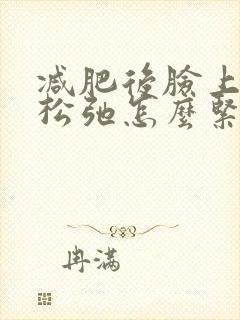 减肥后脸上皮肤松弛怎么紧致