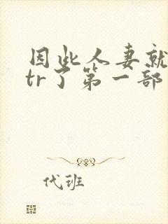 因此人妻就被ntr了第一部