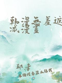 韩漫无羞遮无删减漫画