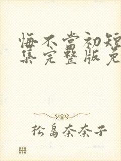 悔不当初短剧全集完整版免费观看