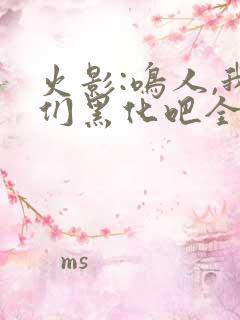 火影:鸣人,我们黑化吧全文免费下载