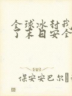 全球冰封我打造了末日安全屋原著