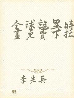 全球诡异时代漫画免费下拉式六漫画