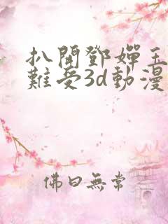 扒开邓婵玉狂揉难受3d动漫