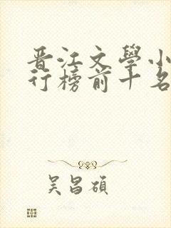 晋江文学小说排行榜前十名