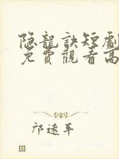 隐龙诀短剧全集免费观看高清