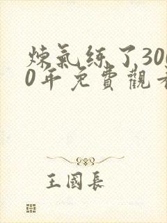 炼气练了3000年免费观看动漫