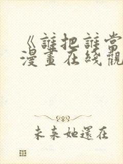 《谁把谁当真》漫画在线观看