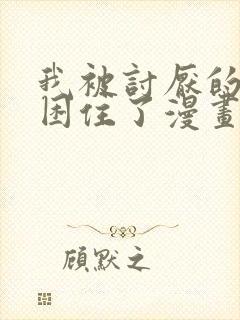 我被讨厌的男人困住了漫画免费