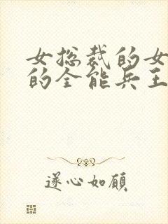 女总裁的女总裁的全能兵王