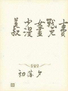 美少女战士和叔叔漫画免费观看