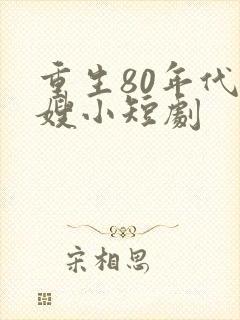 重生80年代军嫂小短剧